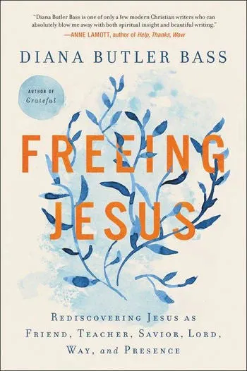 Freeing Jesus: Rediscovering Jesus as Friend, Teacher, Savior, Lord, Way, and Presence by Diana Butler Bass