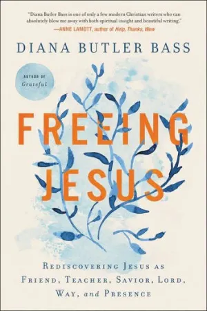 Freeing Jesus: Rediscovering Jesus as Friend, Teacher, Savior, Lord, Way, and Presence by Diana Butler Bass