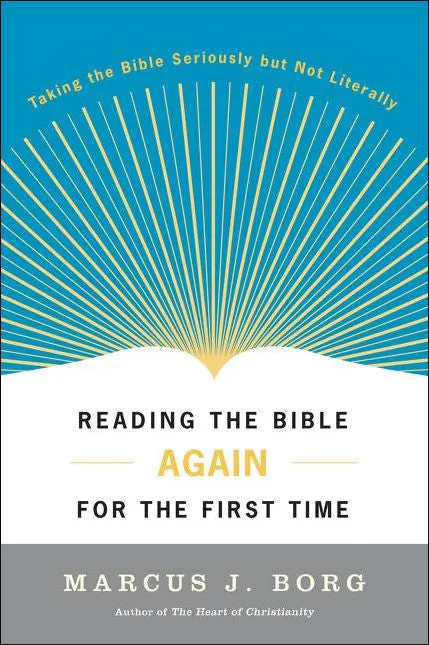 Reading the Bible Again for the First Time: Taking the Bible Seriously But Not Literally by Marcus J. Borg